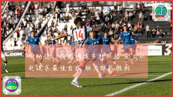 伦纳德：我能调适多种风格 全力以赴追求最佳自我 助力球队胜利