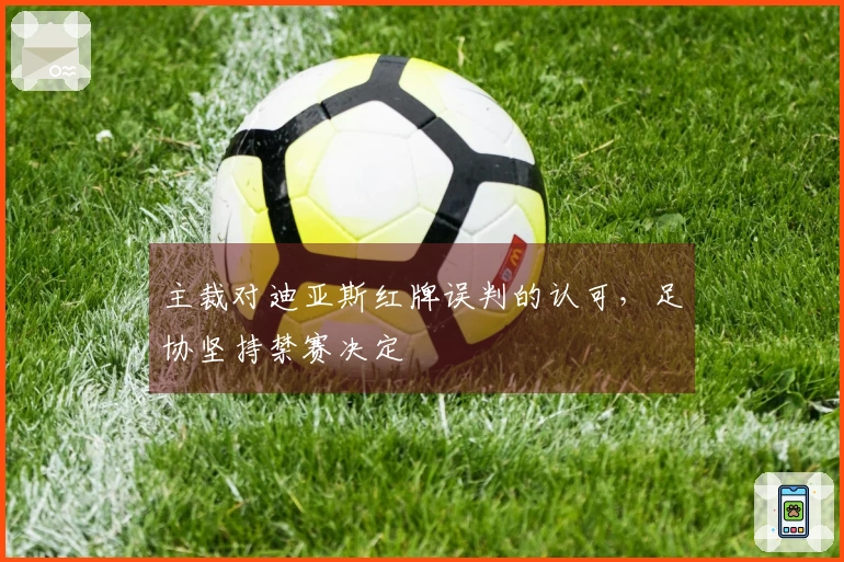 主裁对迪亚斯红牌误判的认可，足协坚持禁赛决定