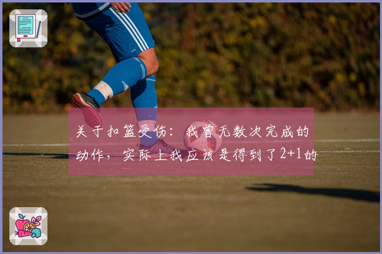 关于扣篮受伤：我曾无数次完成的动作，实际上我应该是得到了2+1的机会