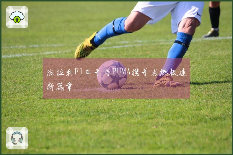 法拉利F1车手与PUMA携手点燃极速新篇章