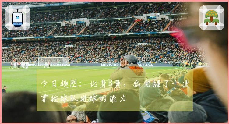 今日趣图：化身B费，我觉醒了十次掌控球队进球的能力