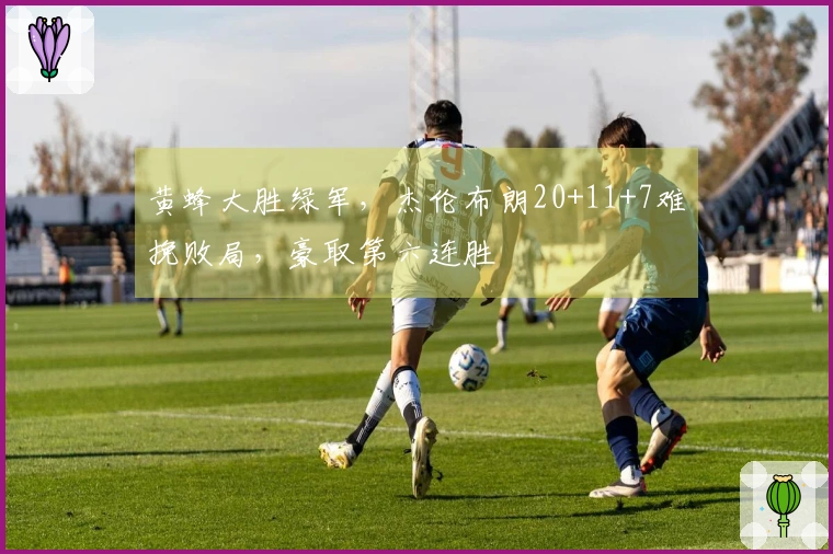 黄蜂大胜绿军，杰伦布朗20+11+7难挽败局，豪取第六连胜