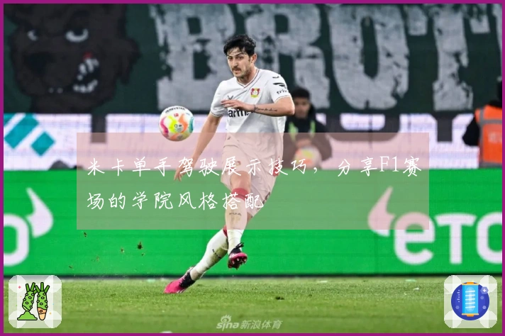 米卡单手驾驶展示技巧，分享F1赛场的学院风格搭配