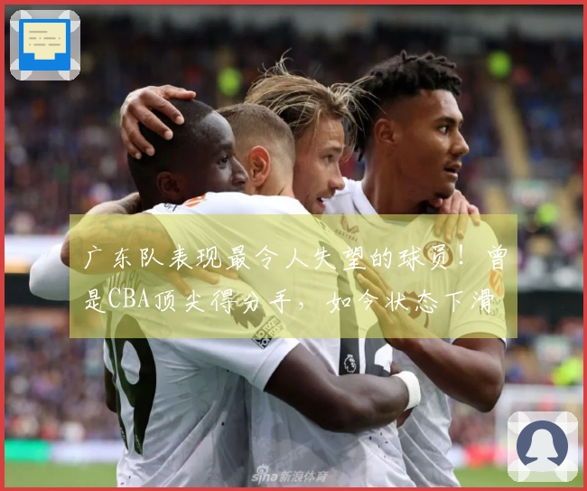 广东队表现最令人失望的球员！曾是CBA顶尖得分手，如今状态下滑