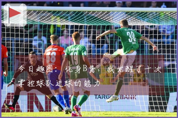 今日趣图：化身B费，我觉醒了十次掌控球队进球的能力