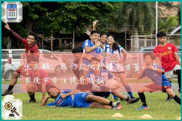 张庆鹏：我们应向新疆队借鉴，在困境中专注提升自我