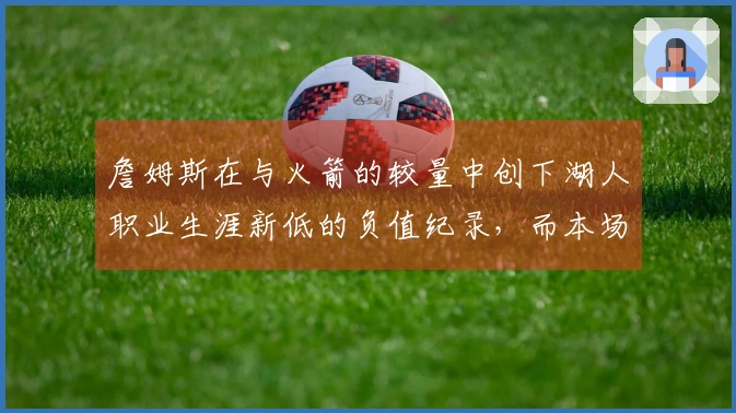 詹姆斯在与火箭的较量中创下湖人职业生涯新低的负值纪录，而本场比赛则以+13的正值成为全队最高勇者。