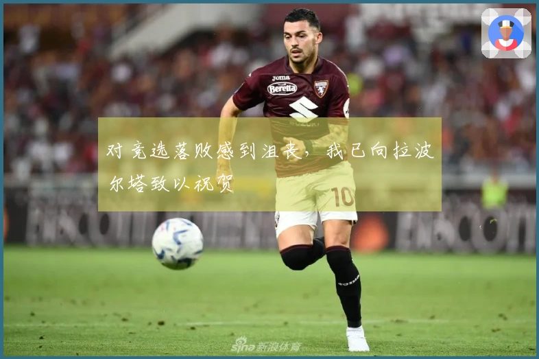 对竞选落败感到沮丧，我已向拉波尔塔致以祝贺